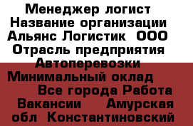 Менеджер-логист › Название организации ­ Альянс-Логистик, ООО › Отрасль предприятия ­ Автоперевозки › Минимальный оклад ­ 10 000 - Все города Работа » Вакансии   . Амурская обл.,Константиновский р-н